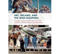 Art, Ireland and the Irish Diaspora: Chicago, Dublin, New York, 1893 1939 Culture, Connections, Controversies: Dublin, Chicago & New York, 1893-1951