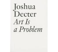 Art Is a Problem: Selected Criticism, Essays, Interviews and Curatorial Projects (1986-2012) (Documents Series)