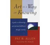 Art Is a Way of Knowing : A Guide to Self-Knowledge and Spiritual Fulfillment through Creativity