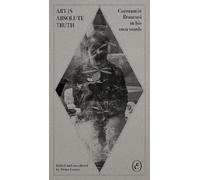 Art Is Absolute Truth: Constantin Brancusi in His Own Words