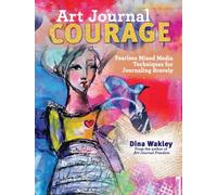 Art Journal Courage : Fearless Mixed Media Techniques for Journaling Bravely