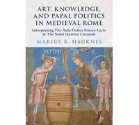 Art, Knowledge, and Papal Politics in Medieval Rome: Interpreting the Aula Gotica Fresco Cycle