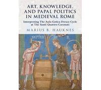 Art, Knowledge, and Papal Politics in Medieval Rome: Interpreting the Aula Gotica Fresco Cycle