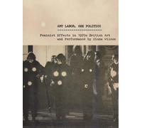 Art Labor, Sex Politics: Feminist Effects in 1970s British Art and Performance