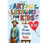 Art Lessons for Kids. See, Draw, Create, and Feel.: Discover Art Through Drawing, Color, and Imagination. Learn to Think Like the Great Artists.