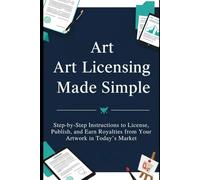 Art Licensing Made Simple: A Modern Guide to Profiting from Your Creativity: Step-by-Step Instructions to License, Publish, and Earn Royalties from Your Artwork in Today’s Market