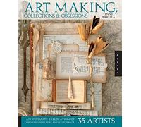 Art Making, Collections, and Obsessions: An Intimate Exploration of the Mixed-Media Work and Collections of 35 Artists