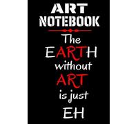 ART NOTEBOOK: The Earth without ART is just EH | Ruled Blank Journal 9 X 6 Inches 100 Pages Book for Artists Girls Boys Kids | White Lined Paper, ... Artist Quote Books (Artists Accessories)