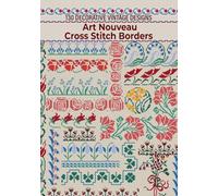 Art Nouveau Cross Stitch Borders Collection: Over 130 Decorative Vintage Designs for Table Linens, Home Decor, and Fashion Accents (Cross Stitch Patterns)