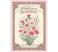 Art Nouveau Wildflower Symphony: 50 Unique Art Nouveau Illustrations: A Botanical Coloring Journey through Wildflower Scenes and Garden Life (Botanica Art Nouveau)