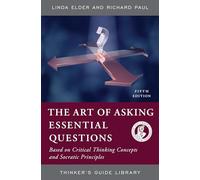 ART OF ASKING ESSENTIAL QUESTIONS: BASED ON CRITICAL THINKING CONCEPTS AND SOCRATIC PRINCIPLES, FIFTH EDITION (Thinker's Guide Library)