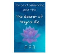 ART OF BEFRIENDING YOUR MIND: THE SECRET OF MAGIAL LIFE