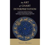Art of Chart Interpretation: A Stepbystep Method for Analyzing, Synthesizing, and Understanding the Birth Chart: 0: A Step-by-step Method of Analy...