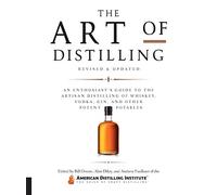Art of Distilling, Revised and Expanded: An Enthusiast's Guide to the Artisan Distilling of Whiskey, Vodka, Gin and other Potent Potables
