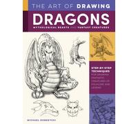 Art of Drawing Dragons, Mythological Beasts, and Fantasy Creatures : Step-by-step techniques for drawing fantastic creatures of folklore and legend
