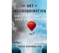 Art Of Insubordination, The: How to Dissent and Defy Effectively