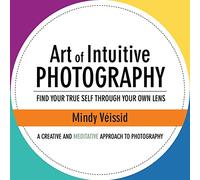 Art of Intuitive Photography: Find your true self through your own lens