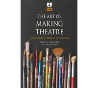 The Art of Making Theatre : An Arsenal of Dreams in 12 Scenes