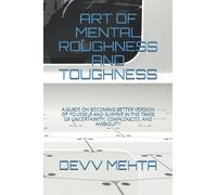 ART OF MENTAL ROUGHNESS AND TOUGHNESS: A GUIDE ON BECOMING BETTER VERSION OF YOURSELF AND SURVIVE IN THE TIMES OF UNCERTAINITY, COMPLEXICITY, AND AMBIGUITY