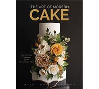 Art of Modern Cake : Cake Decorating Techniques for the Contemporary Baker by...