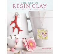 Art of Resin Clay, The: Techniques and Projects for Creating Jewelry and Decorative Objects