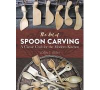 Art of Spoon Carving : A Classic Craft for the Modern Kitchen