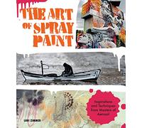 Art of Spray Paint: Inspirations and Techniques from Masters of Aerosol