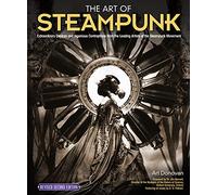 Art of Steampunk, The: Extraordinary Devices and Ingenious Contraptions from the Leading Artists of the Steampunk Movement: 2