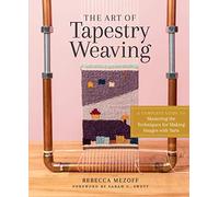 Art of Tapestry Weaving, The: A Complete Guide to Mastering the Techniques for Making Images with Yarn