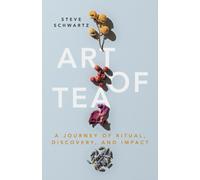 Art of Tea : A Journey of Ritual, Discovery, and Impact