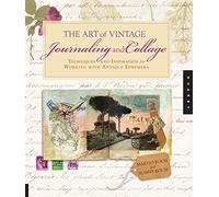 Art of Vintage Journaling and Collage: Techniques and Inspiration for Working with Antique Ephemera