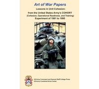 Art of War Papers Lessons in Unit Cohesion: from the United States Army’s COHORT (Cohesion, Operational Readiness, and Training) Experiment of 1981 to 1995