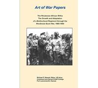 Art of War Papers: The Rhodesian African Rifles: The Growth and Adaptation of a Multicultural Regiment through the Rhodesian Bush War, 1965-1980