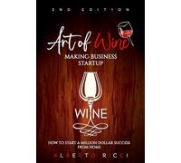 Art of Wine Making Business Startup: How to Start a Million Dollar Success from Home