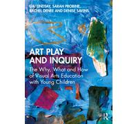 Art Play and Inquiry : The Why, What and How of Visual Arts Education with Young Children