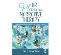 Art, Play, and Narrative Therapy: Using Metaphor to Enrich Your Clinical Practice