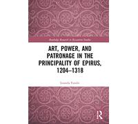 Art, Power, and Patronage in the Principality of Epirus, 1204-1318 (Routledge Research in Byzantine Studies)