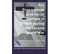 Art, Propaganda and Aerial Warfare in Britain during the Second World War (New Directions in Social and Cultural History)