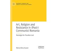 Art, Religion and Resistance in (Post-)Communist Romania: Nostalgia for Paradise Lost (Modernity, Memory and Identity in South-East Europe)
