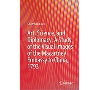 Art, Science, and Diplomacy: A Study of the Visual Images of the Macartney Embassy to China, 1793