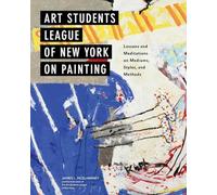 Art Students League of New York on Painting: Lessons and Meditations on Mediums, Styles, and Methods