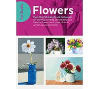 Art Studio: Flowers: More than 50 projects and techniques for drawing, painting, and creating your favorite flowers and botanicals in oil, acrylic, pencil, and more!