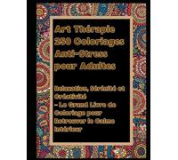Art Thérapie : 250 Coloriages Anti-Stress pour Adultes: Relaxation, Sérénité et Créativité - Le Grand Livre de Coloriage pour Retrouver le Calme Intérieur