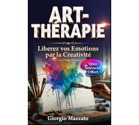 ART THÉRAPIE La Méthode Accessible à Tous pour Guérir le Corps et l'Esprit par la Créativité: 30 Exercices Créatifs pour Libérer la Colère, Apaiser l'Anxiété et Surmonter le Deuil.