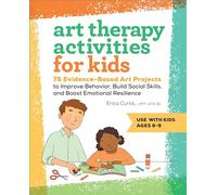 Art Therapy Activities for Kids: 75 Evidence-Based Art Projects to Improve Behavior, Build Social Skills, and Boost Emotional Resilience