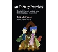 Art Therapy Exercises: Inspirational and Practical Ideas to Stimulate the Imagination