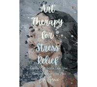Art Therapy for Stress Relief: Creative Exercises to Calm Your Mind and Reclaim Your Peace