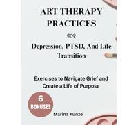ART THERAPY PRACTICES FOR WORKING THROUGH ANXIETY, Depression, PTSD, AND LIFE TRANSITIONS:: Exercises to Navigate Grief and Create a Life of Purpose