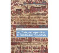 Art, Trade, and Imperialism in Early Modern French India (Visual and Material Culture, 1300-1700)
