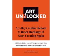 Art Unblocked: A Daily Guide to Reset, Recharge & Start Creating Again - With 15-Minute Guided Journal Prompts to Help Artists, Writers & Creative Makers Get Unstuck in 7 Days